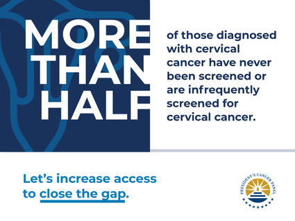 Image reads: More than half of those diagnosed with cervical cancer have never been screened or are infrequently screened for cervical cancer. Let's increase access to close the gap. The logo for the President's Cancer Panel is in the bottom right corner.