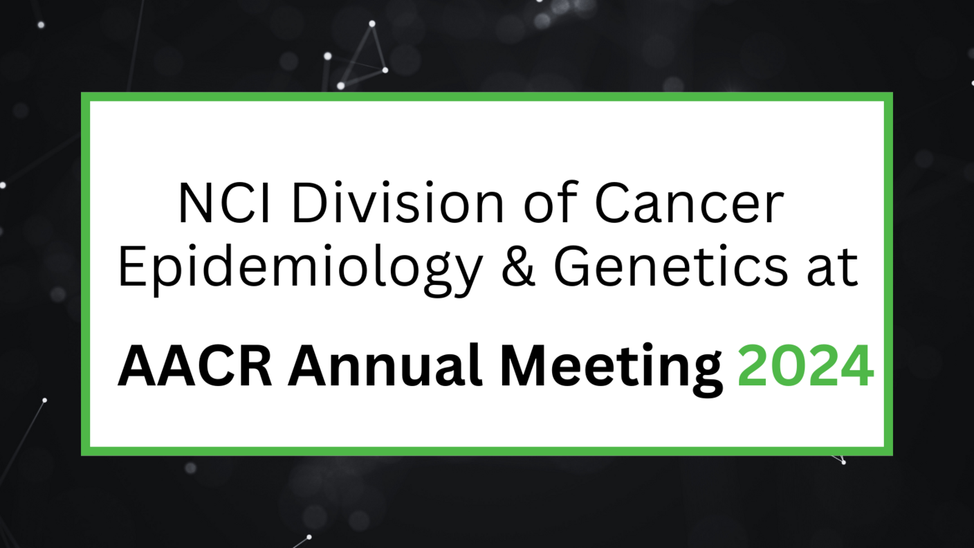 NCI Division fo Cancer Epidemiology and Genetics at AACR Annual Meeting 2024