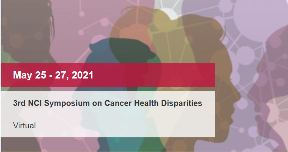 Banner used for 2021 Cancer Health Disparities Symposium. Text on image: May 25 - 27, 2021. 3rd NCI Symposium on Cancer Health Disparities. Virtual
