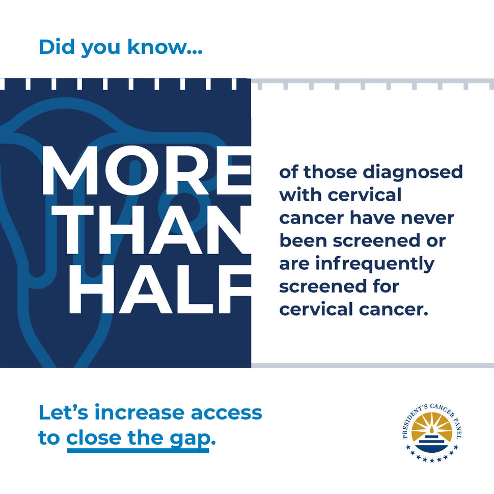 Image reads: More than half of those diagnosed with cervical cancer have never been screened or are infrequently screened for cervical cancer. Let's increase access to close the gap. The logo for the President's Cancer Panel is in the bottom right corner.