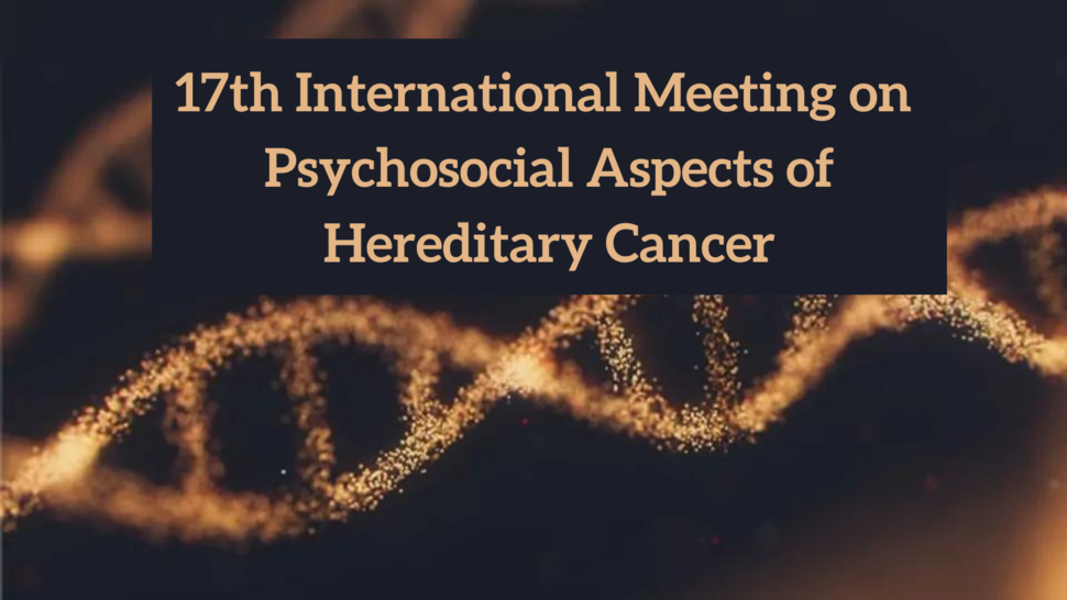 17th International Meeting on  Psychosocial Aspects of Hereditary Cancer on a black background with sparkling gold DNA strands. 