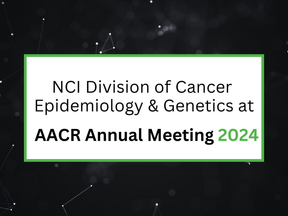 NCI Division fo Cancer Epidemiology and Genetics at AACR Annual Meeting 2024